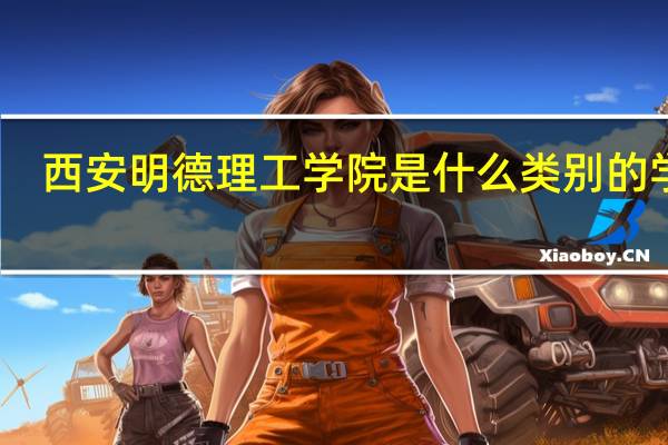 西安明德理工学院是什么类别的学校