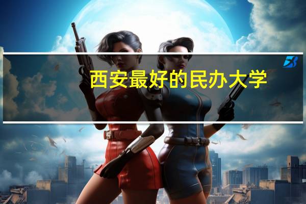 西安最好的民办大学