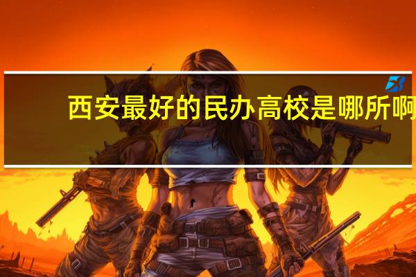 西安最好的民办高校是哪所啊