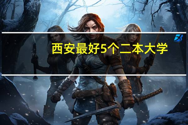 西安最好5个二本大学