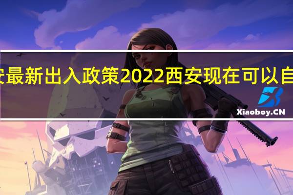 西安最新出入政策2022 西安现在可以自由出入吗