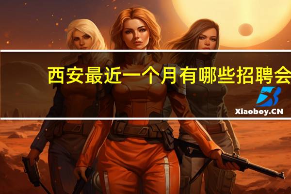 西安最近一个月有哪些招聘会