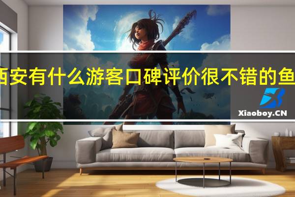 西安有什么游客口碑评价很不错的鱼庄推荐