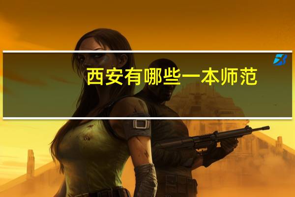 西安有哪些一本师范