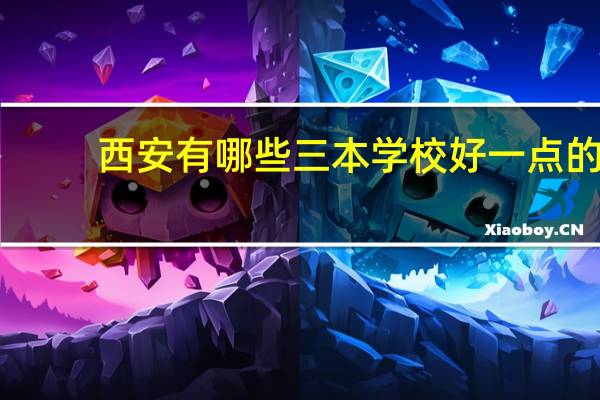 西安有哪些三本学校好一点的