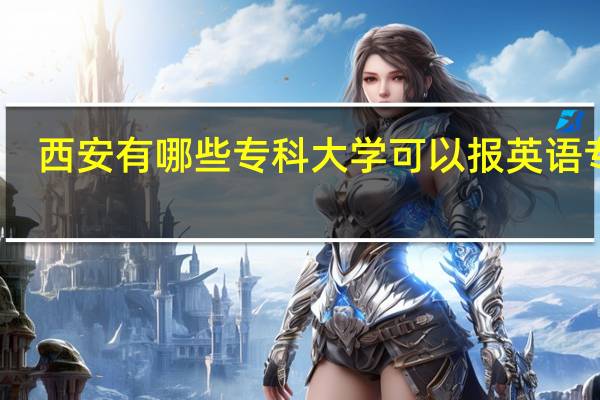 西安有哪些专科大学可以报英语专业