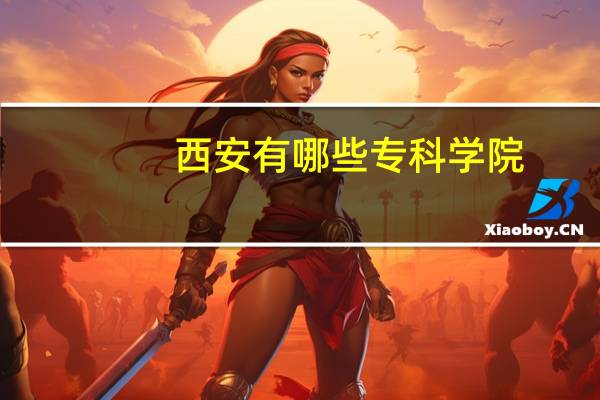 西安有哪些专科学院