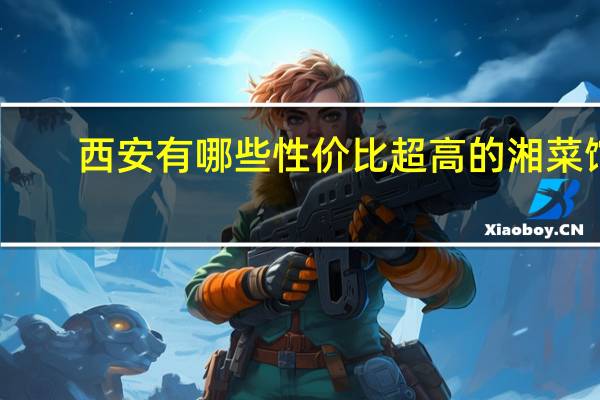 西安有哪些性价比超高的湘菜馆