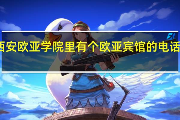 西安欧亚学院里有个欧亚宾馆的电话是什么