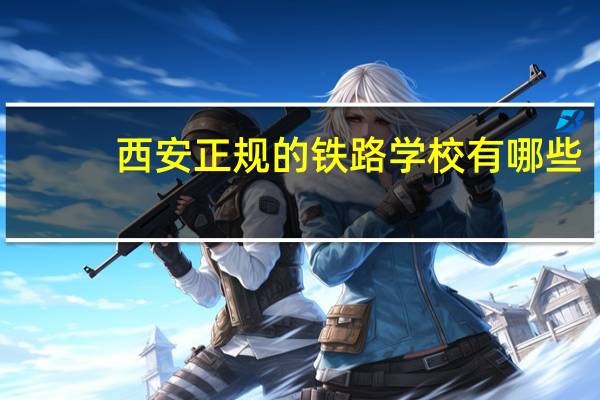 西安正规的铁路学校有哪些