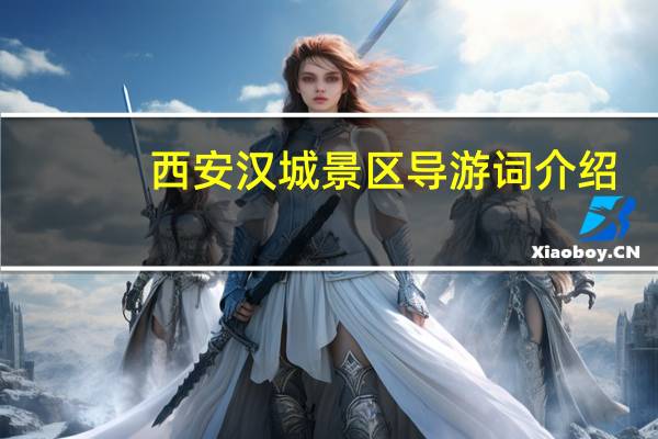 西安汉城景区导游词介绍