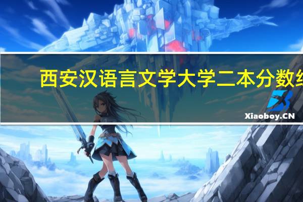 西安汉语言文学大学二本分数线