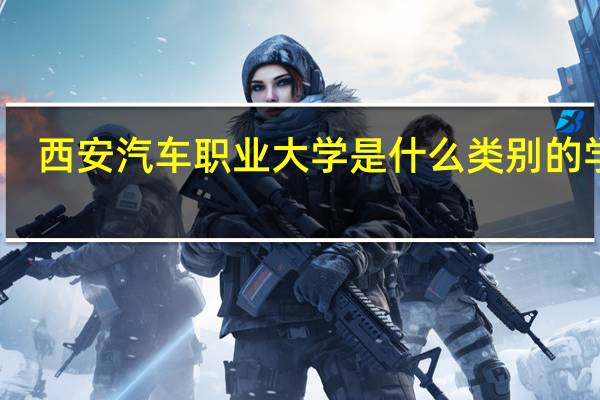 西安汽车职业大学是什么类别的学校