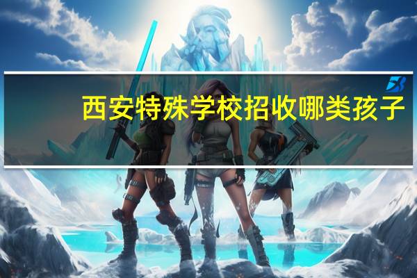 西安特殊学校招收哪类孩子