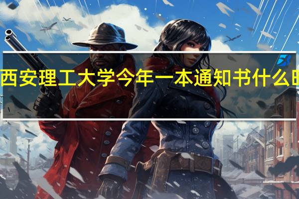 西安理工大学今年一本通知书什么时间发