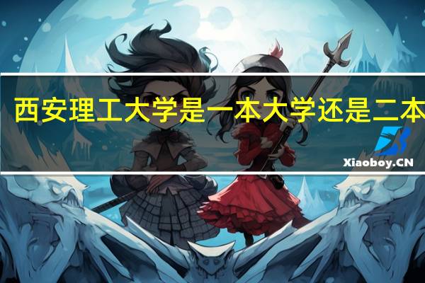 西安理工大学是一本大学还是二本大学