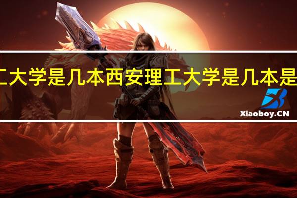 西安理工大学是几本 西安理工大学是几本是一本还是二本