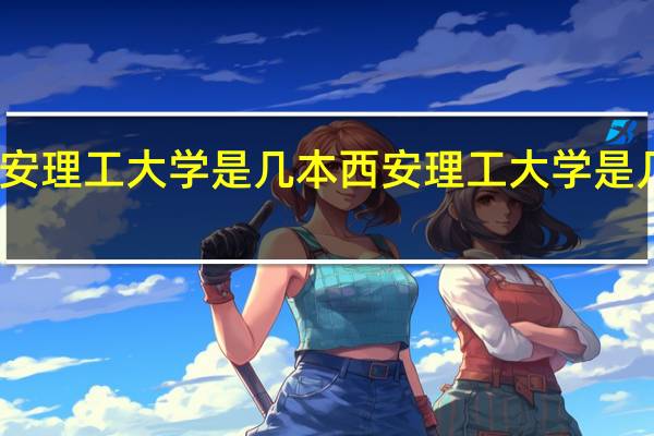 西安理工大学是几本 西安理工大学是几本院校