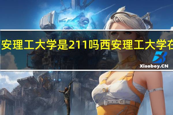 西安理工大学是211吗 西安理工大学在哪个省