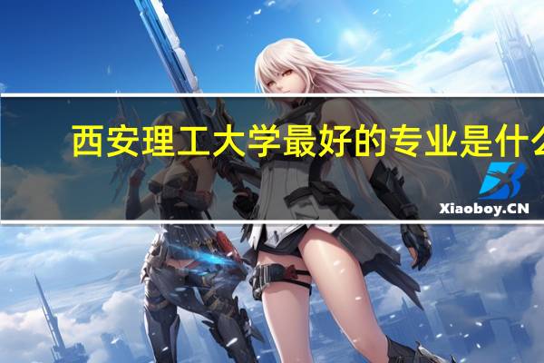 西安理工大学最好的专业是什么