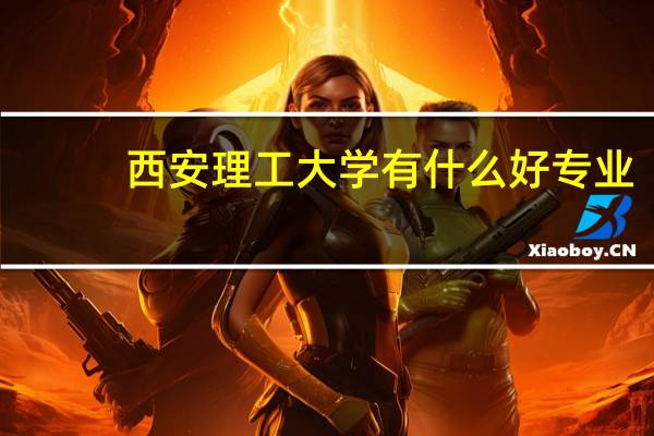 西安理工大学有什么好专业