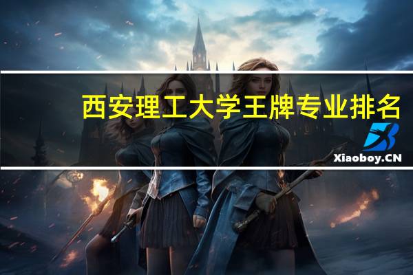 西安理工大学王牌专业排名