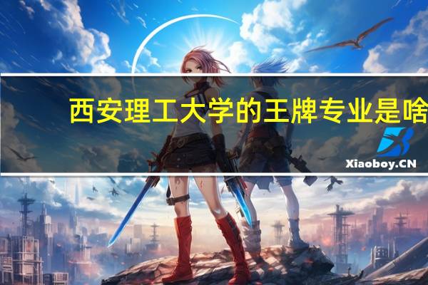 西安理工大学的王牌专业是啥