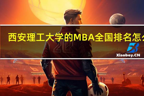 西安理工大学的MBA全国排名怎么样