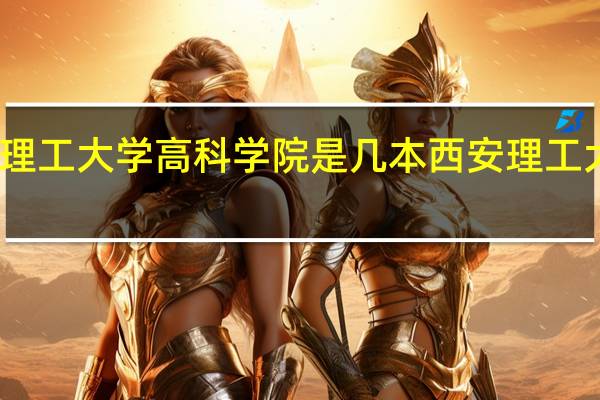 西安理工大学高科学院是几本西安理工大高科学院