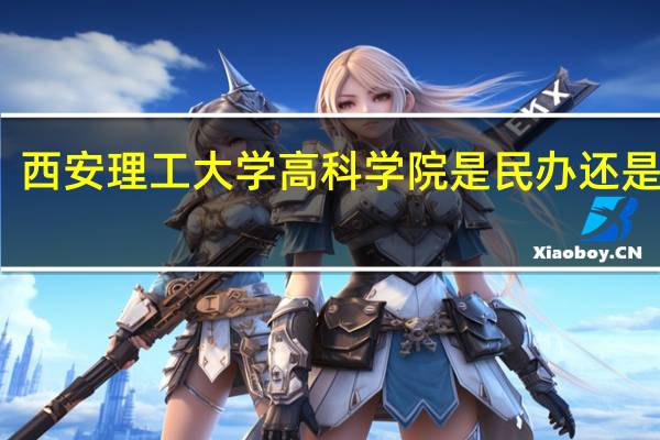 西安理工大学高科学院是民办还是公办