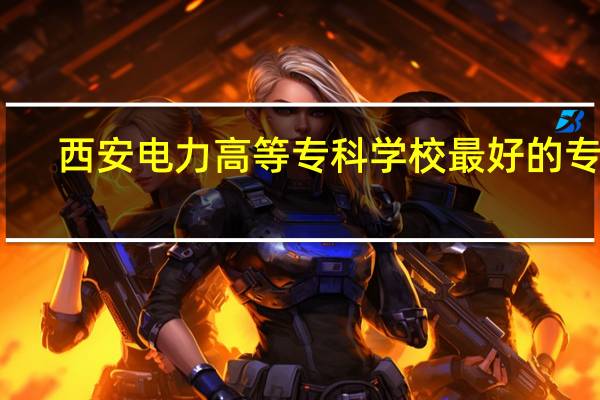 西安电力高等专科学校最好的专业