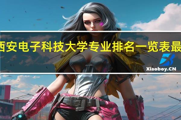 西安电子科技大学专业排名一览表最新排名