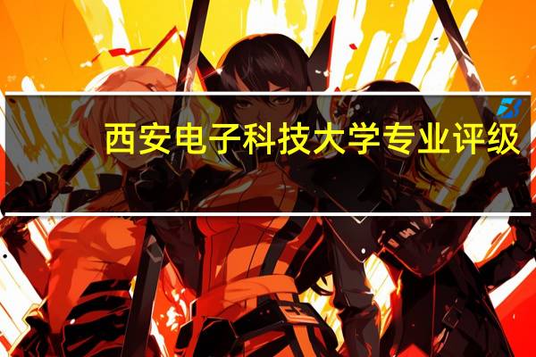 西安电子科技大学专业评级