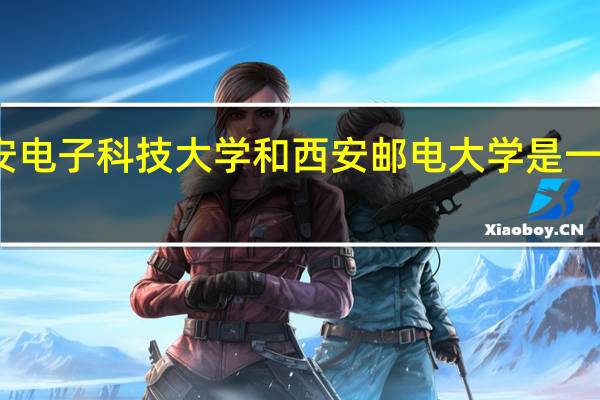 西安电子科技大学和西安邮电大学是一个学校吗