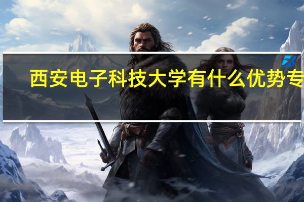 西安电子科技大学有什么优势专业