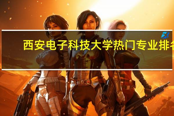 西安电子科技大学热门专业排名