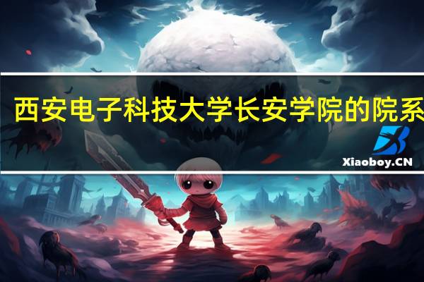 西安电子科技大学长安学院的院系专业