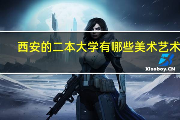 西安的二本大学有哪些美术艺术类