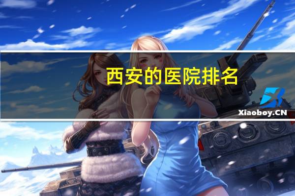 西安的医院排名？10西安市的比较好的口腔医院