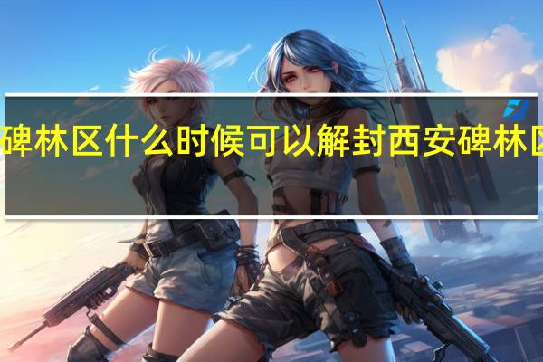 西安碑林区什么时候可以解封 西安碑林区风险等级