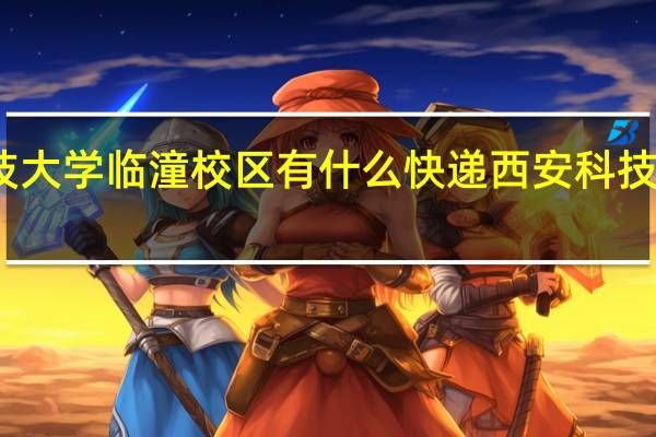 西安科技大学临潼校区有什么快递 西安科技大学临潼校区