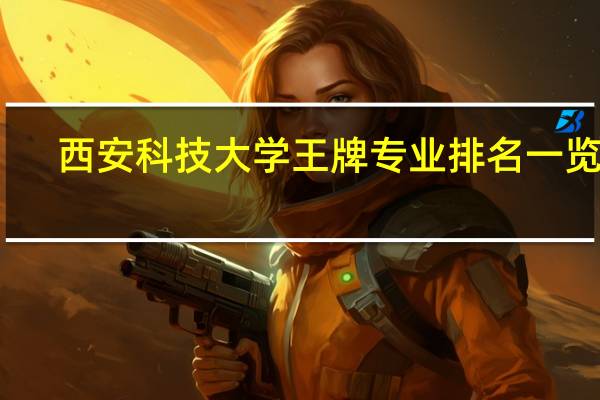 西安科技大学王牌专业排名一览表