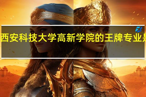 西安科技大学高新学院的王牌专业是什么