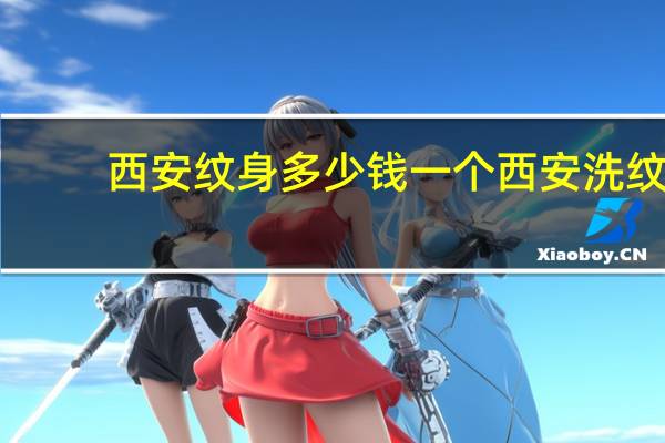 西安纹身多少钱一个 西安洗纹身西安纹身店哪家最有保障