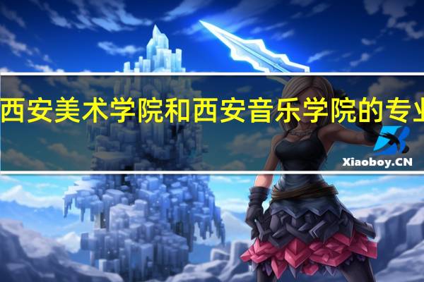 西安美术学院和西安音乐学院的专业对比