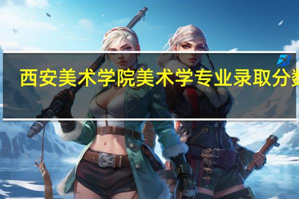 西安美术学院美术学专业录取分数线