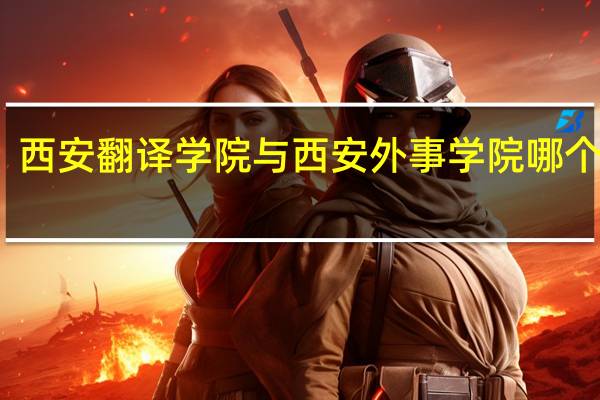 西安翻译学院与西安外事学院哪个好啊