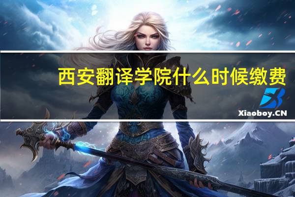 西安翻译学院什么时候缴费