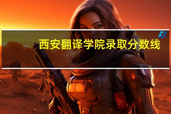 西安翻译学院录取分数线