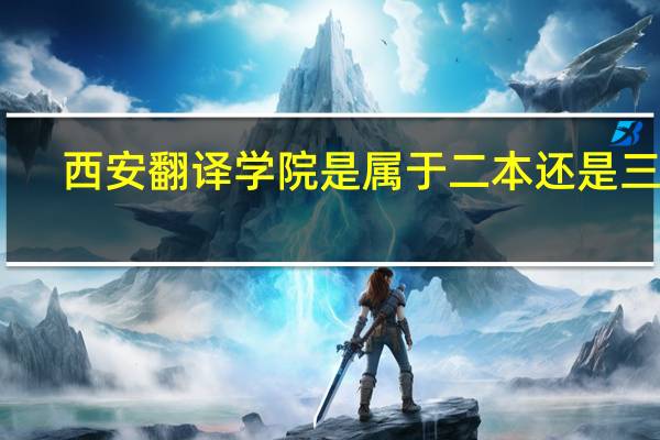 西安翻译学院是属于二本还是三本